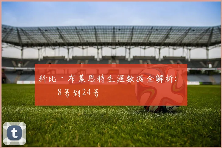 科比·布莱恩特生涯数据全解析:从8号到24号