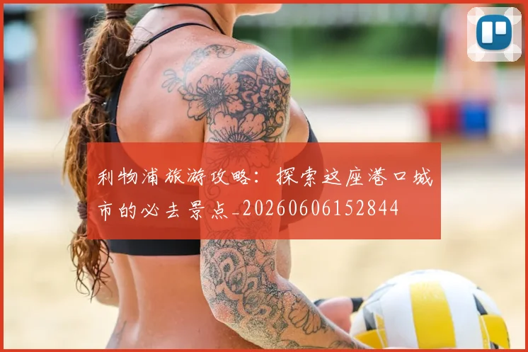 利物浦旅游攻略：探索这座港口城市的必去景点_20260606152844