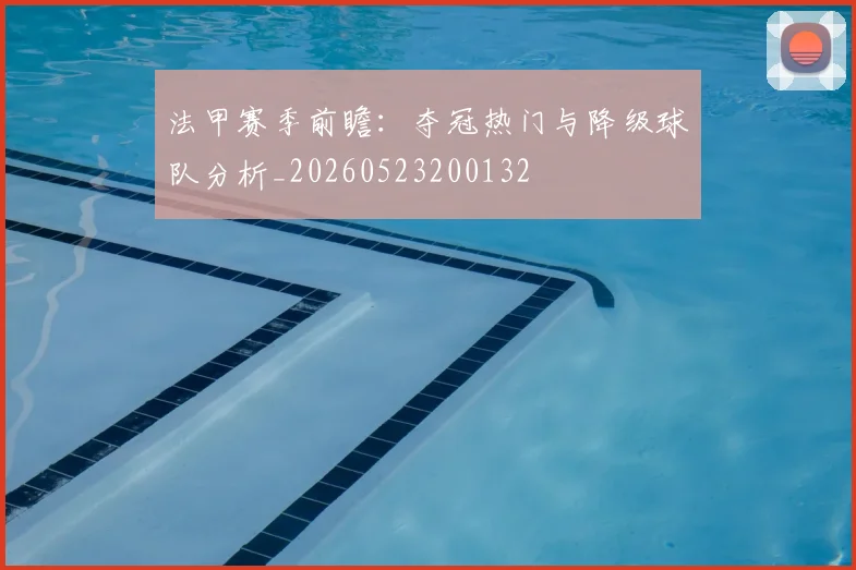法甲赛季前瞻:夺冠热门与降级球队分析_20260523200132