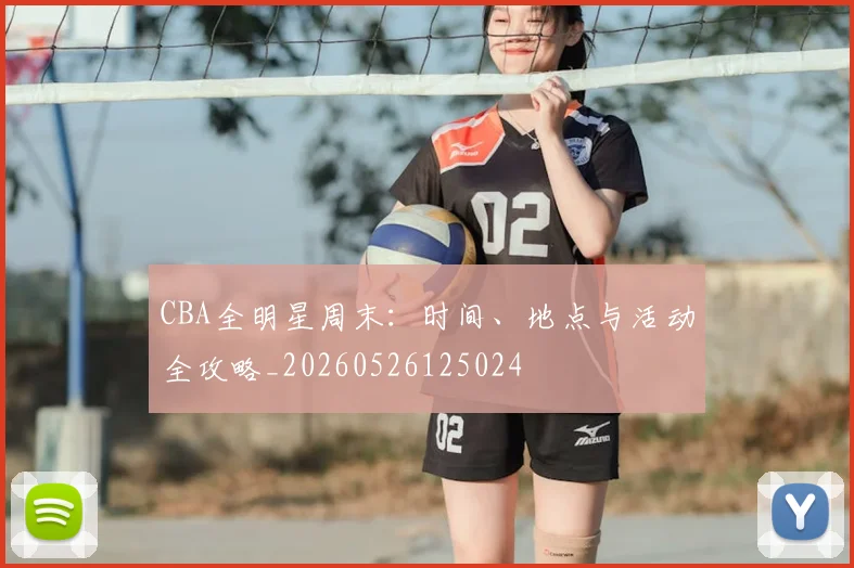CBA全明星周末:时间、地点与活动全攻略_20260526125024