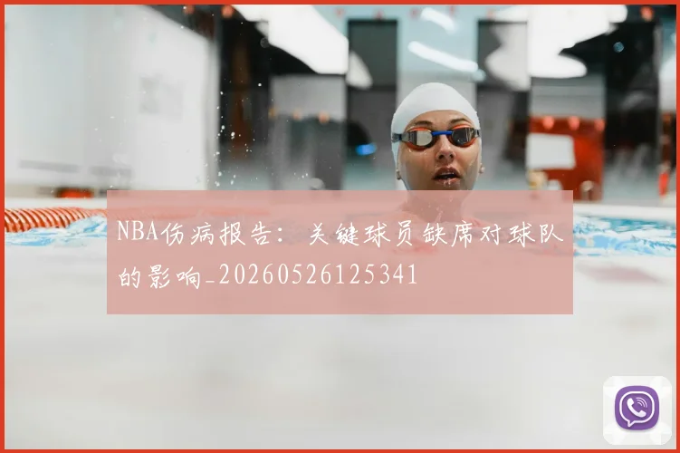 NBA伤病报告:关键球员缺席对球队的影响_20260526125341