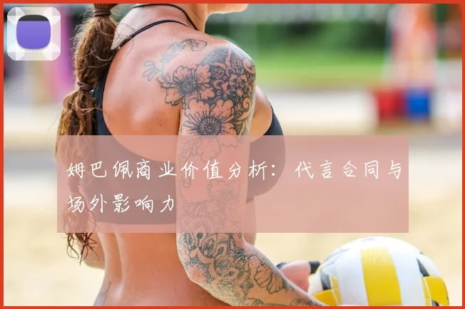 姆巴佩商业价值分析:代言合同与场外影响力