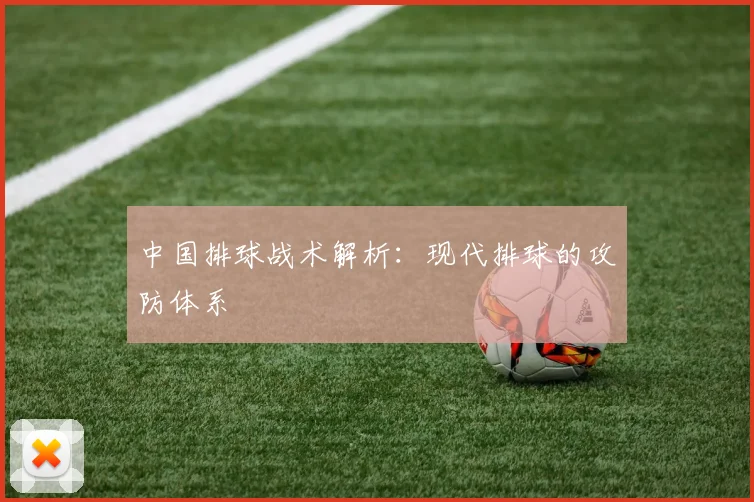 中国排球战术解析：现代排球的攻防体系