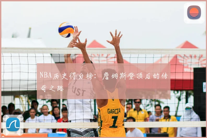 NBA历史得分榜:詹姆斯登顶后的传奇之路