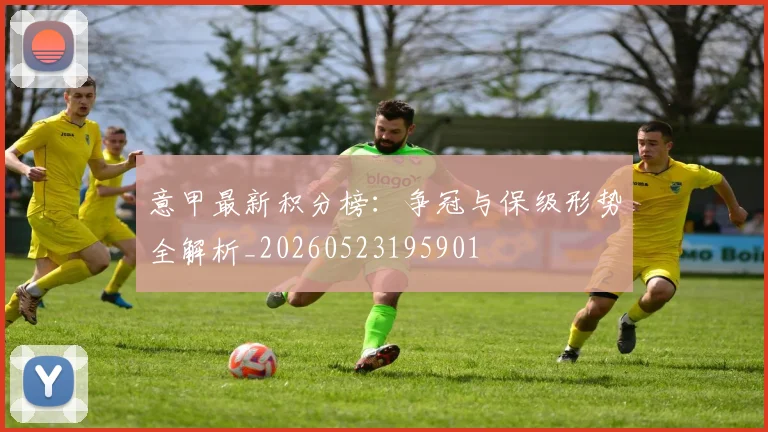 意甲最新积分榜:争冠与保级形势全解析_20260523195901