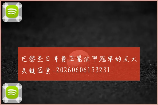 巴黎圣日耳曼卫冕法甲冠军的五大关键因素_20260606153231