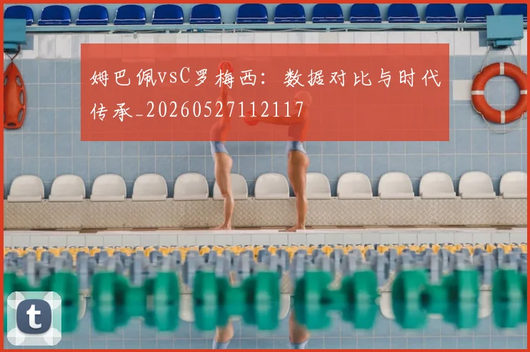 姆巴佩vsC罗梅西:数据对比与时代传承_20260527112117