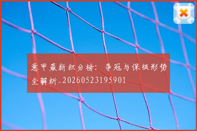 意甲最新积分榜:争冠与保级形势全解析_20260523195901