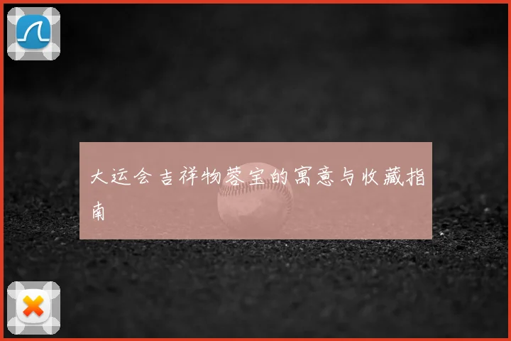 大运会吉祥物蓉宝的寓意与收藏指南