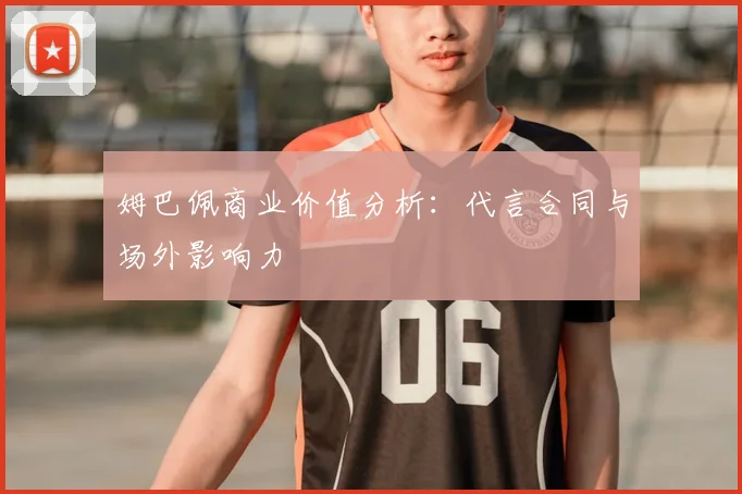 姆巴佩商业价值分析:代言合同与场外影响力
