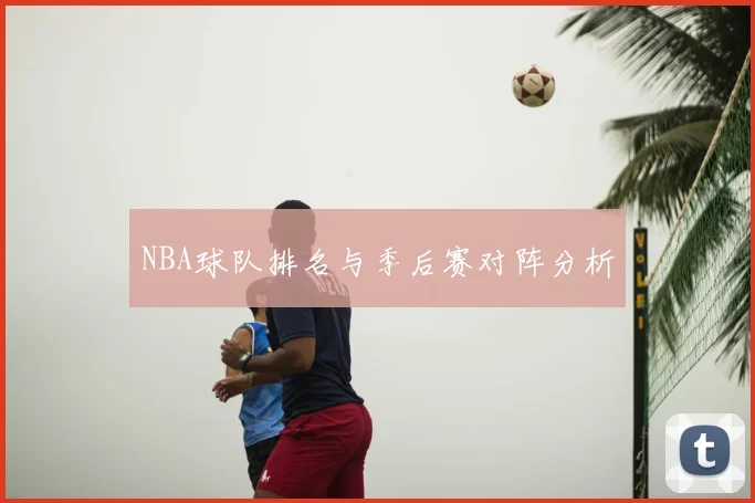 NBA球队排名与季后赛对阵分析