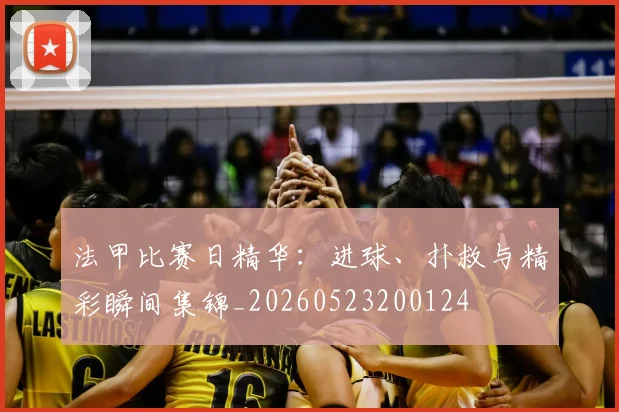 法甲比赛日精华:进球、扑救与精彩瞬间集锦_20260523200124
