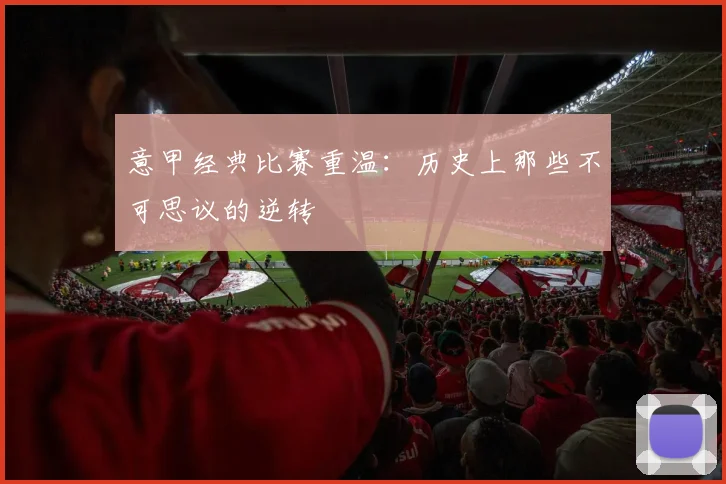 意甲经典比赛重温：历史上那些不可思议的逆转