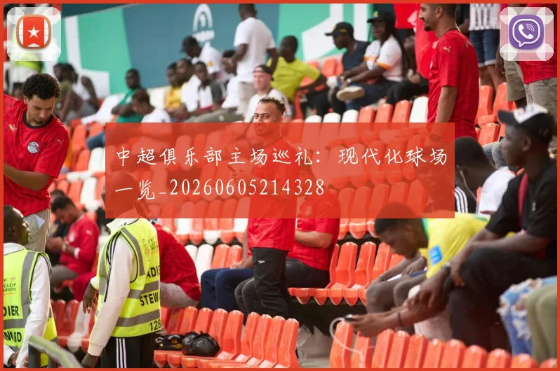 中超俱乐部主场巡礼:现代化球场一览_20260605214328