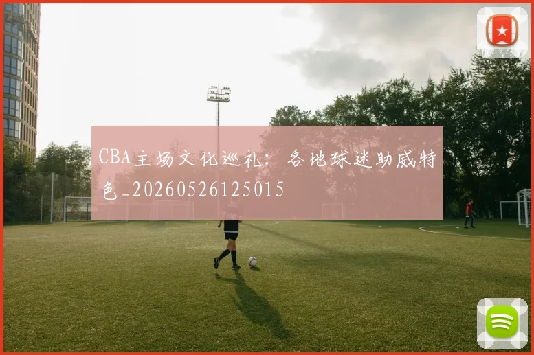 CBA主场文化巡礼：各地球迷助威特色_20260526125015