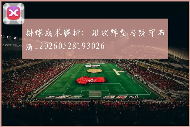 排球战术解析：进攻阵型与防守布局_20260528193026