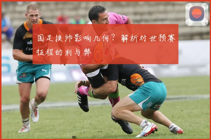 国足换帅影响几何?解析对世预赛征程的利与弊