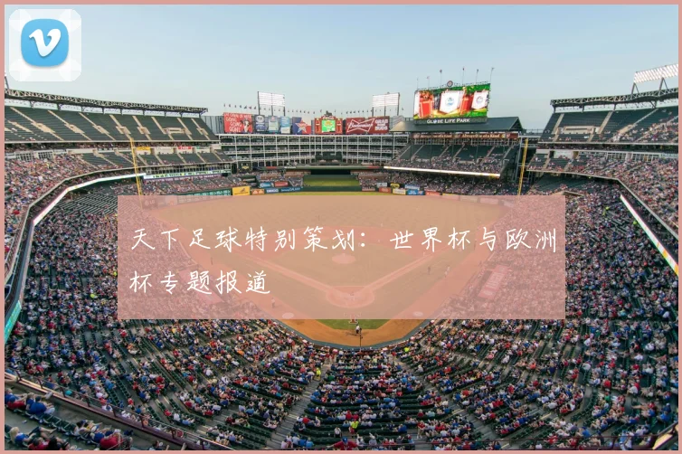 天下足球特别策划:世界杯与欧洲杯专题报道