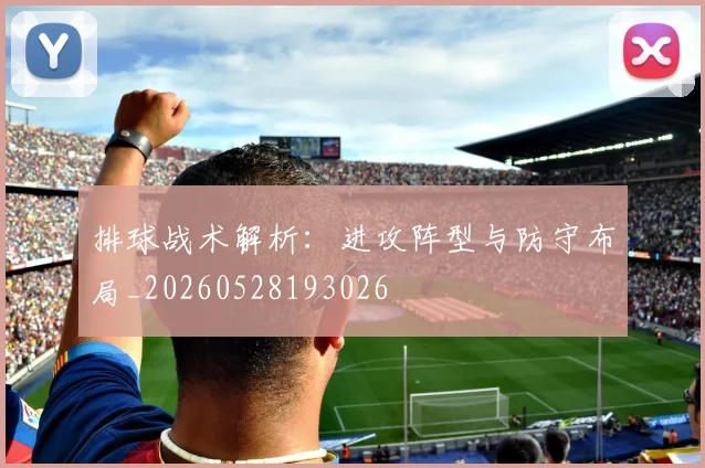 排球战术解析:进攻阵型与防守布局_20260528193026
