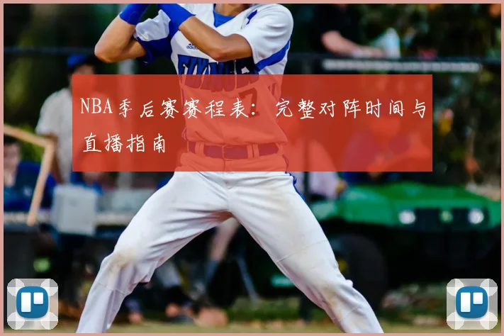 NBA季后赛赛程表:完整对阵时间与直播指南