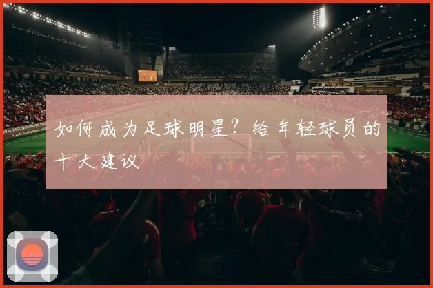 如何成为足球明星？给年轻球员的十大建议