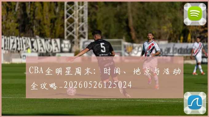 CBA全明星周末：时间、地点与活动全攻略_20260526125024