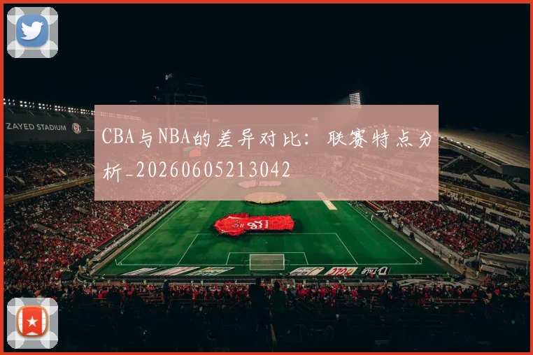 CBA与NBA的差异对比:联赛特点分析_20260605213042