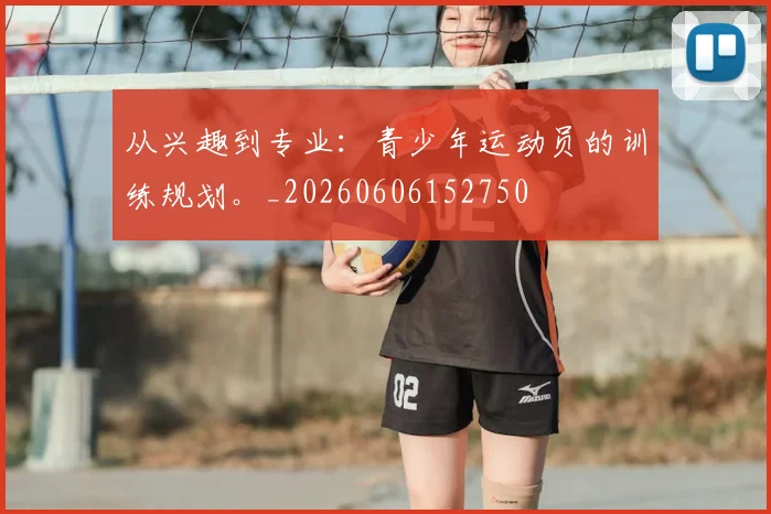 从兴趣到专业:青少年运动员的训练规划。_20260606152750
