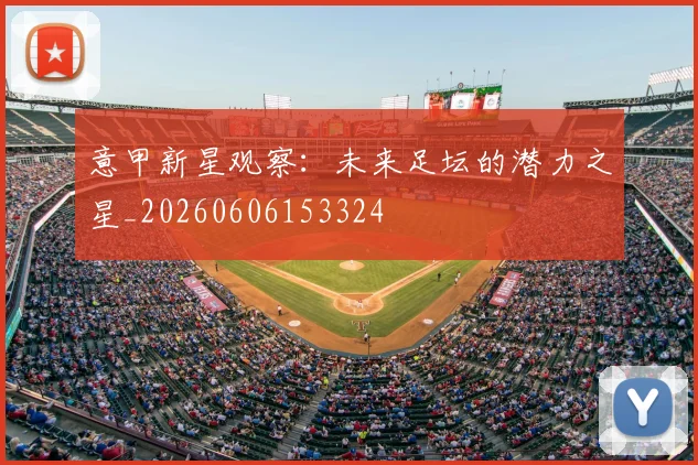 意甲新星观察:未来足坛的潜力之星_20260606153324