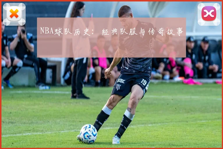 NBA球队历史：经典队服与传奇故事