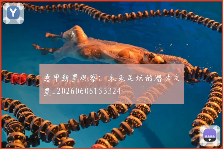 意甲新星观察:未来足坛的潜力之星_20260606153324