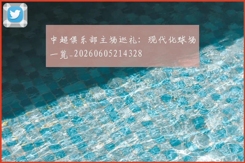 中超俱乐部主场巡礼:现代化球场一览_20260605214328