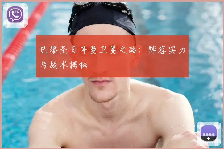巴黎圣日耳曼卫冕之路:阵容实力与战术揭秘