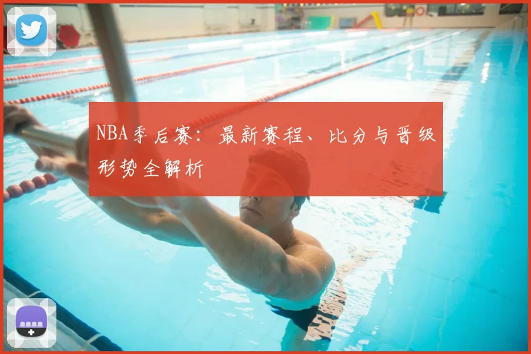 NBA季后赛：最新赛程、比分与晋级形势全解析