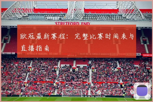 欧冠最新赛程：完整比赛时间表与直播指南