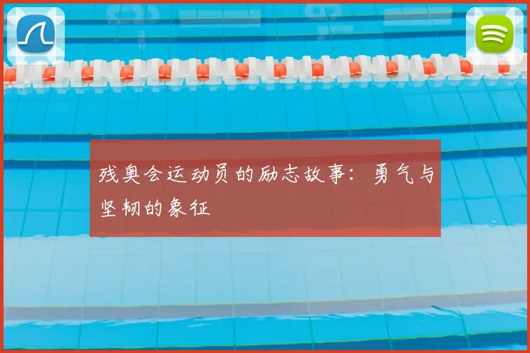 残奥会运动员的励志故事:勇气与坚韧的象征