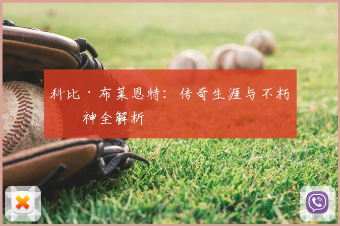 科比·布莱恩特：传奇生涯与不朽精神全解析
