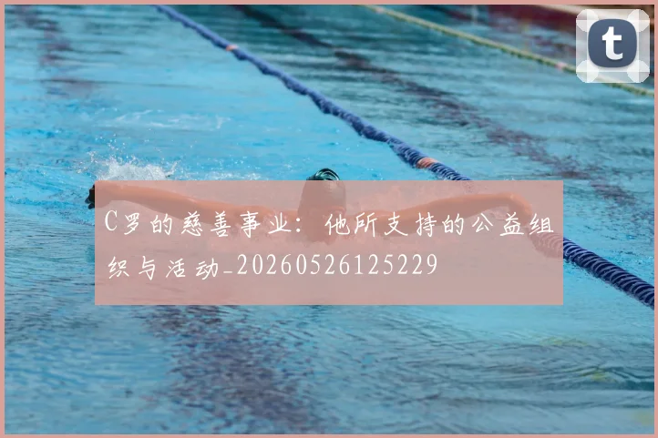 C罗的慈善事业:他所支持的公益组织与活动_20260526125229