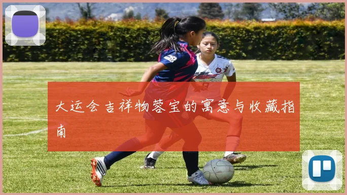 大运会吉祥物蓉宝的寓意与收藏指南