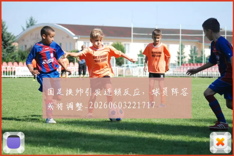 国足换帅引发连锁反应,球员阵容或将调整_20260603221717