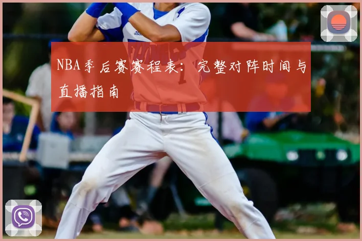 NBA季后赛赛程表:完整对阵时间与直播指南