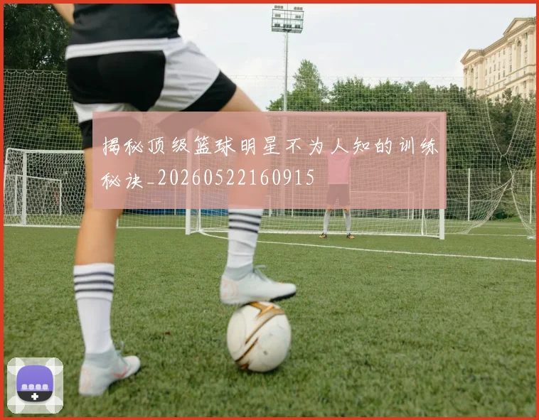 揭秘顶级篮球明星不为人知的训练秘诀_20260522160915